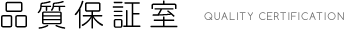 品質保証室 QUALITY CERTIFICATION